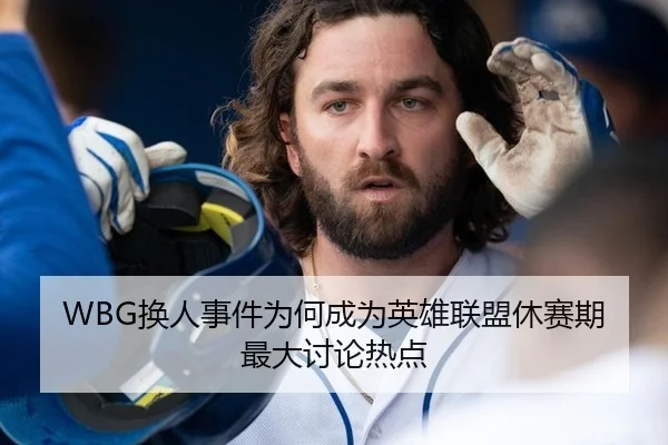 WBG换人事件为何成为英雄联盟休赛期最大讨论热点